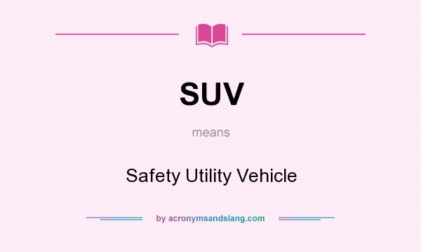 What does SUV mean? It stands for Safety Utility Vehicle