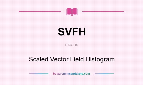 What does SVFH mean? It stands for Scaled Vector Field Histogram