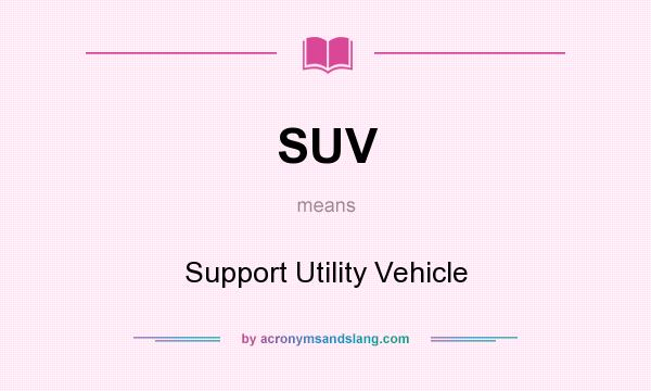 What does SUV mean? It stands for Support Utility Vehicle