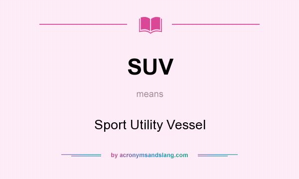 What does SUV mean? It stands for Sport Utility Vessel