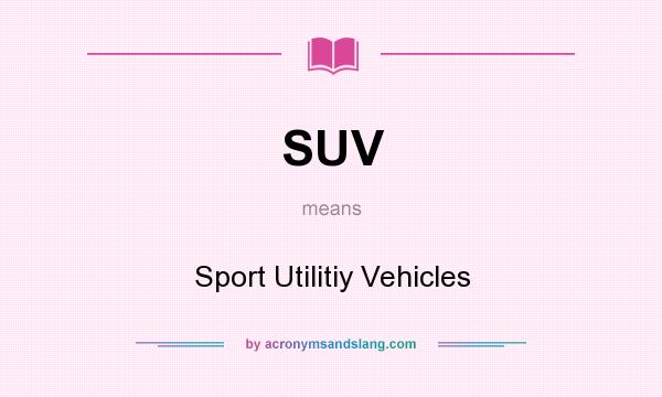 What does SUV mean? It stands for Sport Utilitiy Vehicles