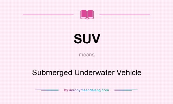 What does SUV mean? It stands for Submerged Underwater Vehicle