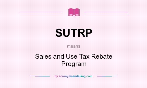 What does SUTRP mean? It stands for Sales and Use Tax Rebate Program