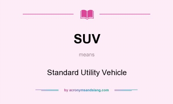 What does SUV mean? It stands for Standard Utility Vehicle