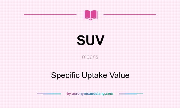 What does SUV mean? It stands for Specific Uptake Value