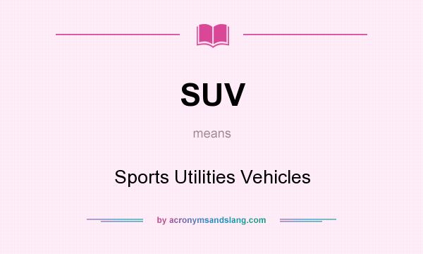 What does SUV mean? It stands for Sports Utilities Vehicles