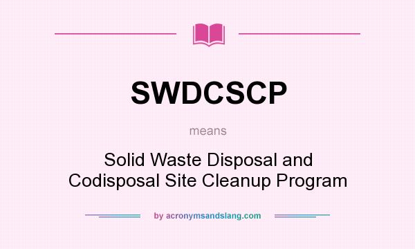 What does SWDCSCP mean? It stands for Solid Waste Disposal and Codisposal Site Cleanup Program