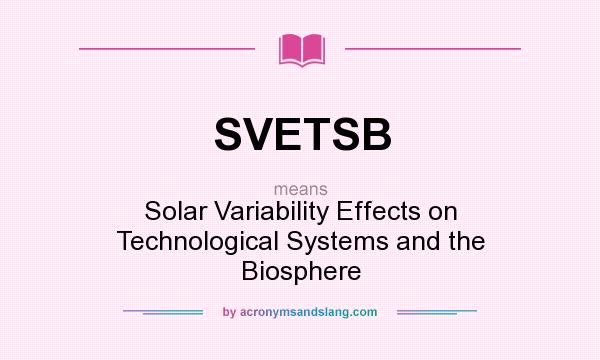 What does SVETSB mean? It stands for Solar Variability Effects on Technological Systems and the Biosphere