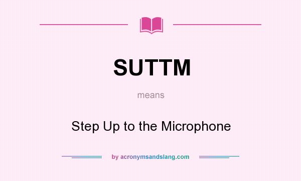 What does SUTTM mean? It stands for Step Up to the Microphone