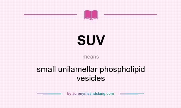 What does SUV mean? It stands for small unilamellar phospholipid vesicles