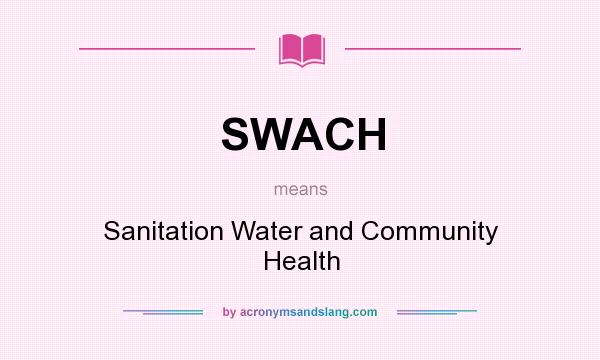 What does SWACH mean? It stands for Sanitation Water and Community Health