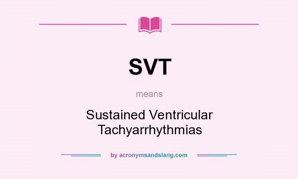 What does SVT mean? It stands for Sustained Ventricular Tachyarrhythmias