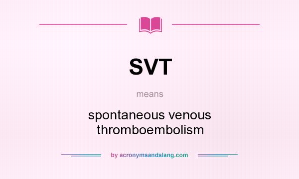 What does SVT mean? It stands for spontaneous venous thromboembolism