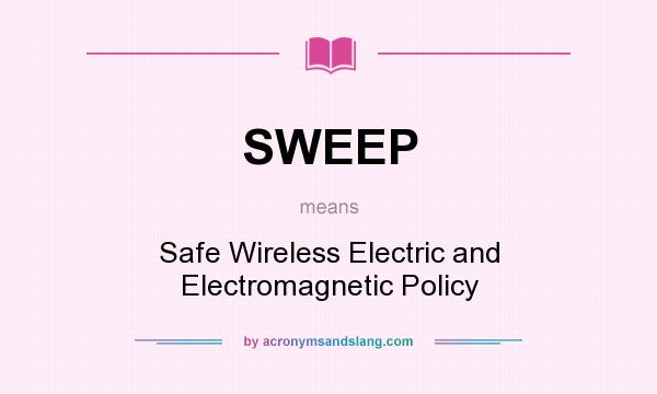 What does SWEEP mean? It stands for Safe Wireless Electric and Electromagnetic Policy