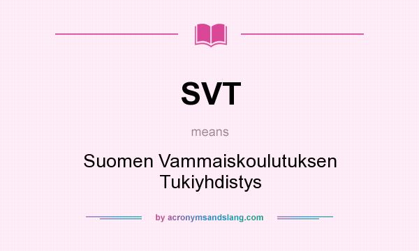 What does SVT mean? It stands for Suomen Vammaiskoulutuksen Tukiyhdistys