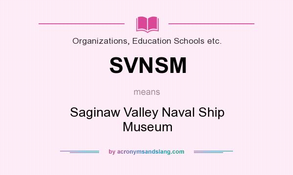 What does SVNSM mean? It stands for Saginaw Valley Naval Ship Museum