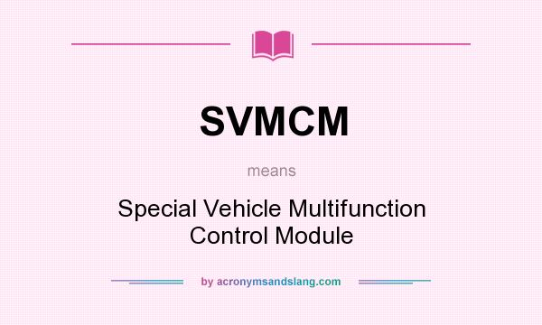 What does SVMCM mean? It stands for Special Vehicle Multifunction Control Module