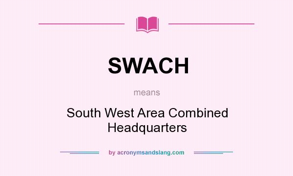 What does SWACH mean? It stands for South West Area Combined Headquarters