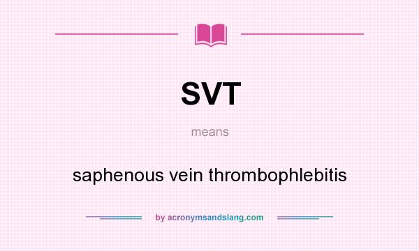 What does SVT mean? It stands for saphenous vein thrombophlebitis