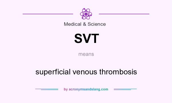 What does SVT mean? It stands for superficial venous thrombosis