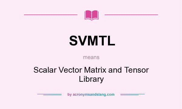 What does SVMTL mean? It stands for Scalar Vector Matrix and Tensor Library