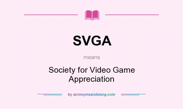 What does SVGA mean? It stands for Society for Video Game Appreciation