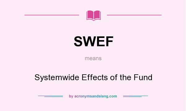 What does SWEF mean? It stands for Systemwide Effects of the Fund