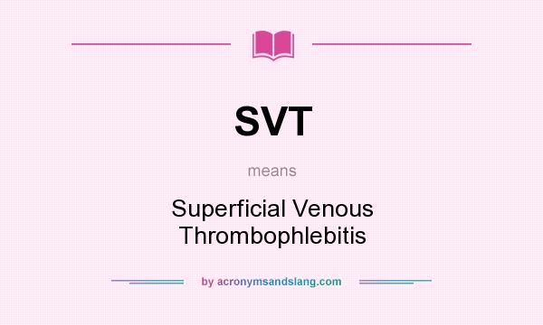 What does SVT mean? It stands for Superficial Venous Thrombophlebitis
