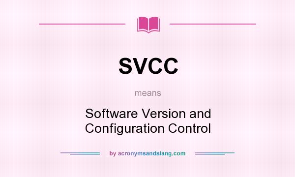 What does SVCC mean? It stands for Software Version and Configuration Control