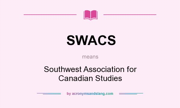 What does SWACS mean? It stands for Southwest Association for Canadian Studies