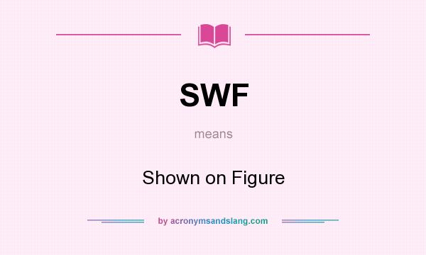 What does SWF mean? It stands for Shown on Figure