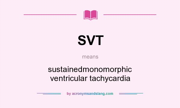 What does SVT mean? It stands for sustainedmonomorphic ventricular tachycardia