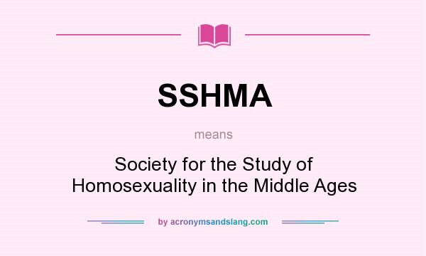 What does SSHMA mean? It stands for Society for the Study of Homosexuality in the Middle Ages
