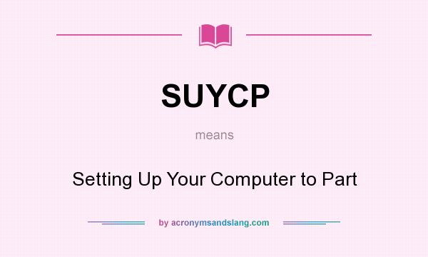 What does SUYCP mean? It stands for Setting Up Your Computer to Part