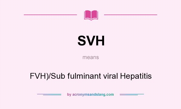 What does SVH mean? It stands for FVH)/Sub fulminant viral Hepatitis