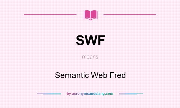 What does SWF mean? It stands for Semantic Web Fred