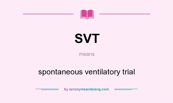 What does SVT mean? It stands for spontaneous ventilatory trial