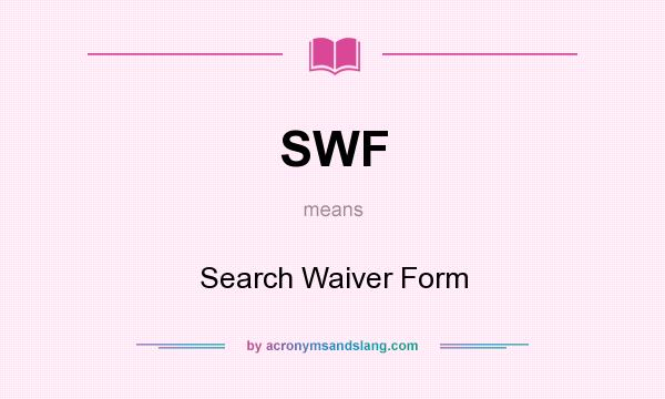 What does SWF mean? It stands for Search Waiver Form