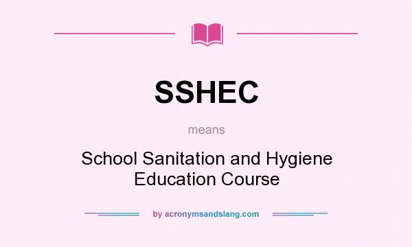 What does SSHEC mean? It stands for School Sanitation and Hygiene Education Course