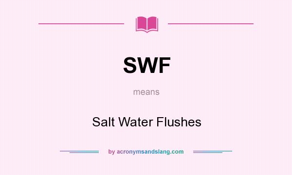 What does SWF mean? It stands for Salt Water Flushes