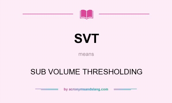 What does SVT mean? It stands for SUB VOLUME THRESHOLDING