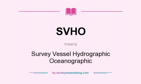 What does SVHO mean? It stands for Survey Vessel Hydrographic Oceanographic