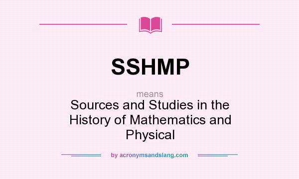 What does SSHMP mean? It stands for Sources and Studies in the History of Mathematics and Physical