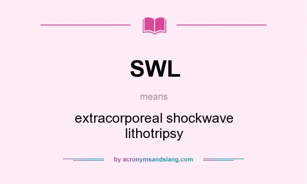 What does SWL mean? It stands for extracorporeal shockwave lithotripsy