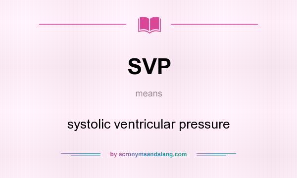 What does SVP mean? It stands for systolic ventricular pressure