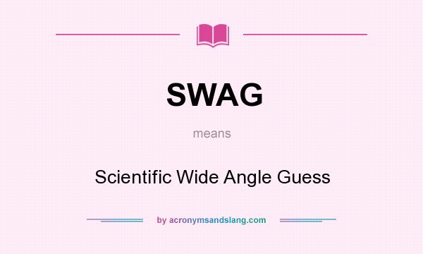 What does SWAG mean? It stands for Scientific Wide Angle Guess