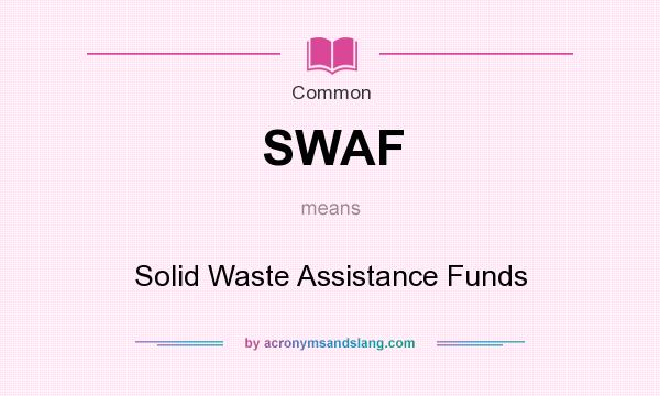 What does SWAF mean? It stands for Solid Waste Assistance Funds