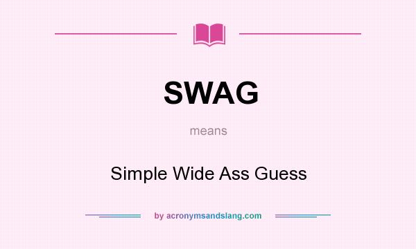 What does SWAG mean? It stands for Simple Wide Ass Guess