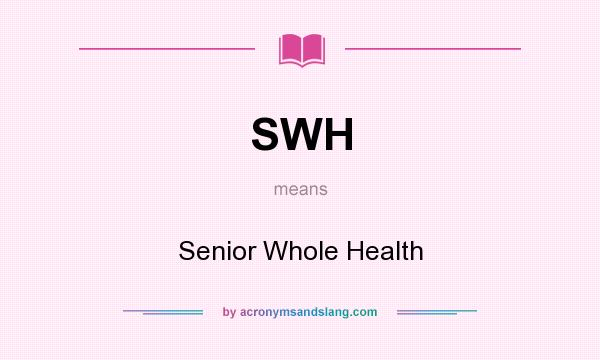 What does SWH mean? It stands for Senior Whole Health