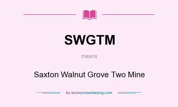 What does SWGTM mean? It stands for Saxton Walnut Grove Two Mine